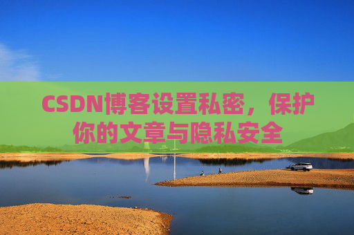 CSDN博客设置私密,保护你的文章与隐私安全