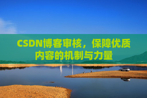 CSDN博客审核，保障优质内容的机制与力量